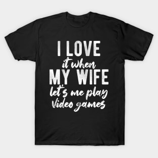 I Love When My Wife Let's Me Play Video Games T-Shirt